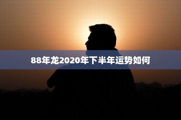88年龙2020年下半年运势如何