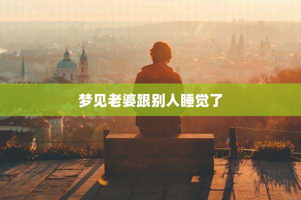 梦见老婆跟别人睡觉了
