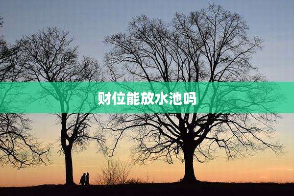 财位能放水池吗