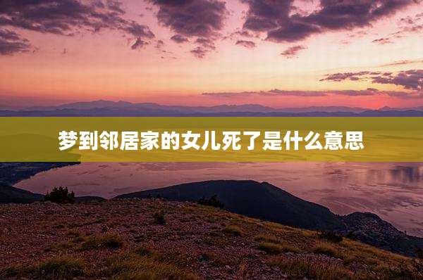 梦到邻居家的女儿死了是什么意思