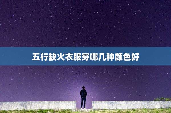 五行缺火衣服穿哪几种颜色好