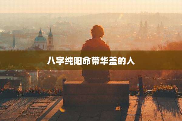 八字纯阳命带华盖的人