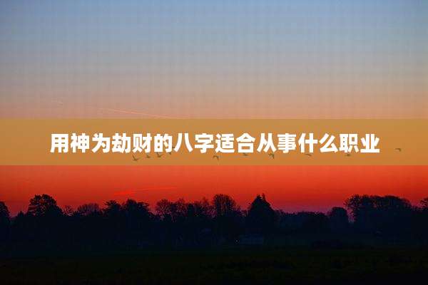 用神为劫财的八字适合从事什么职业