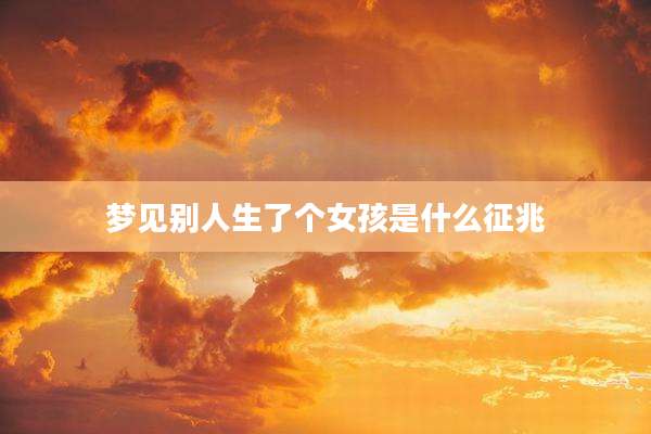 梦见别人生了个女孩是什么征兆