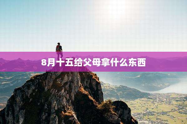8月十五给父母拿什么东西