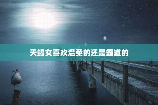 天蝎女喜欢温柔的还是霸道的