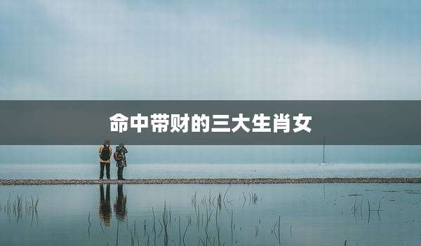 命中带财的三大生肖女