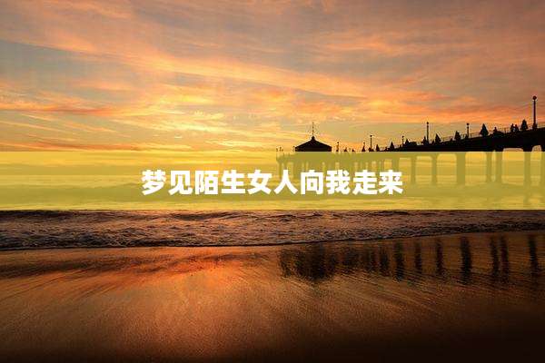 梦见陌生女人向我走来