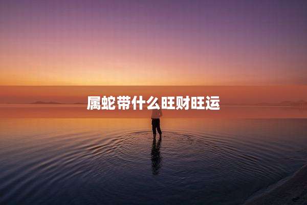 属蛇带什么旺财旺运