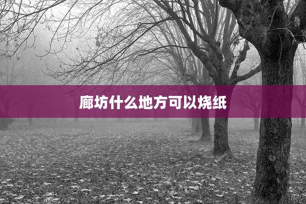 廊坊什么地方可以烧纸