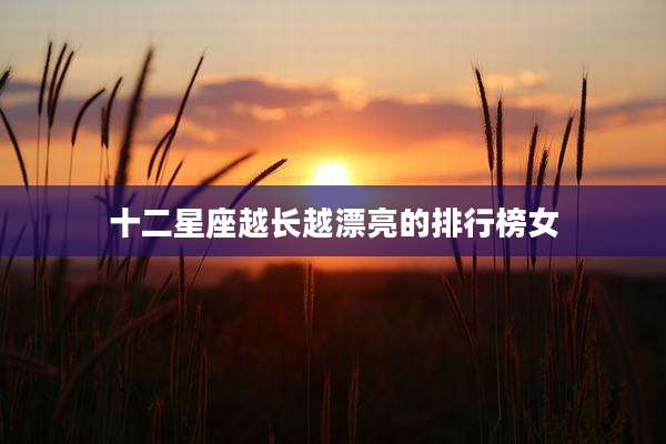 十二星座越长越漂亮的排行榜女