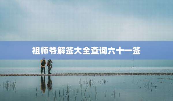 祖师爷解签大全查询六十一签