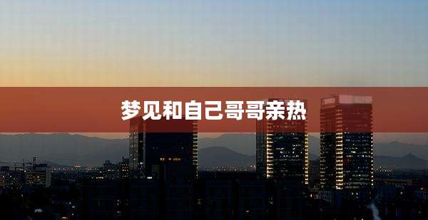 梦见和自己哥哥亲热