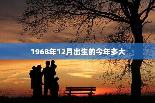 1968年12月出生的今年多大