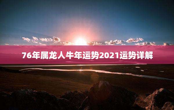 76年属龙人牛年运势2021运势详解