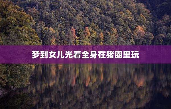 梦到女儿光着全身在猪圈里玩