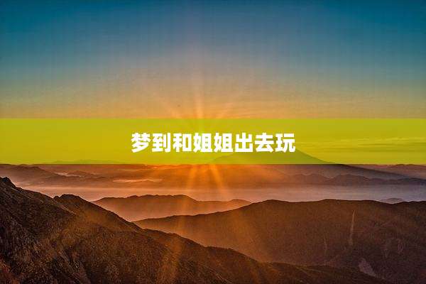 梦到和姐姐出去玩