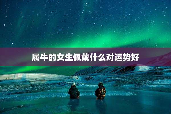 属牛的女生佩戴什么对运势好