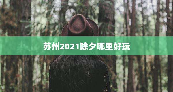 苏州2021除夕哪里好玩