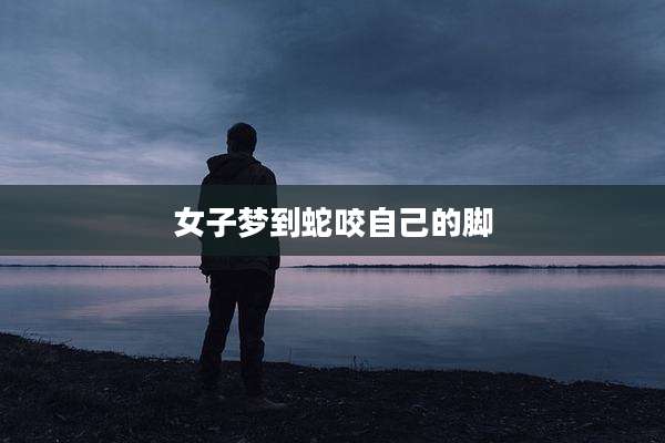 女子梦到蛇咬自己的脚