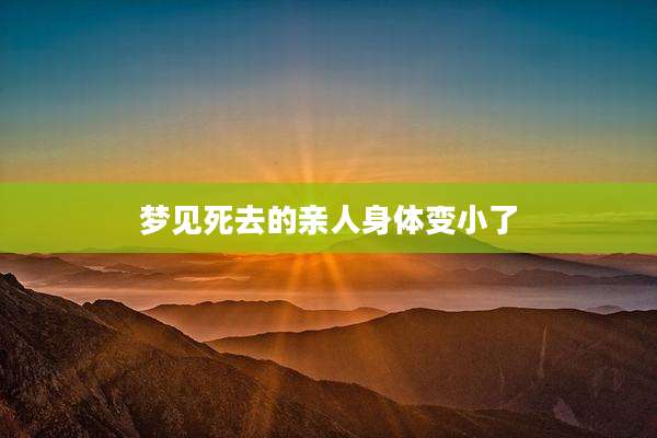 梦见死去的亲人身体变小了