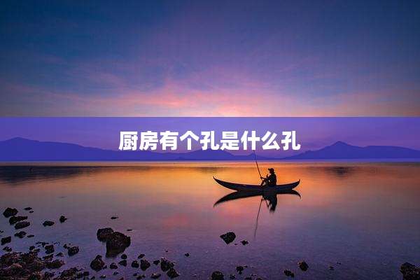 厨房有个孔是什么孔