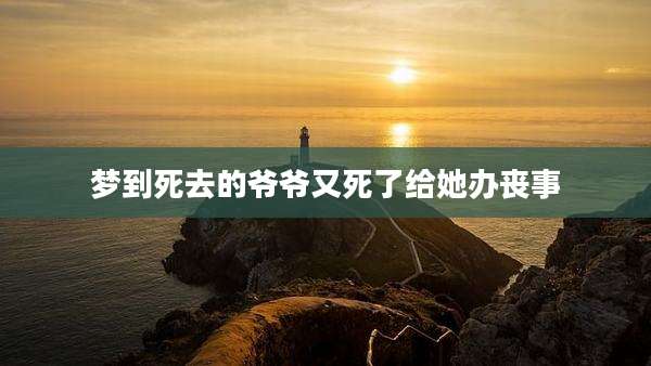 梦到死去的爷爷又死了给她办丧事