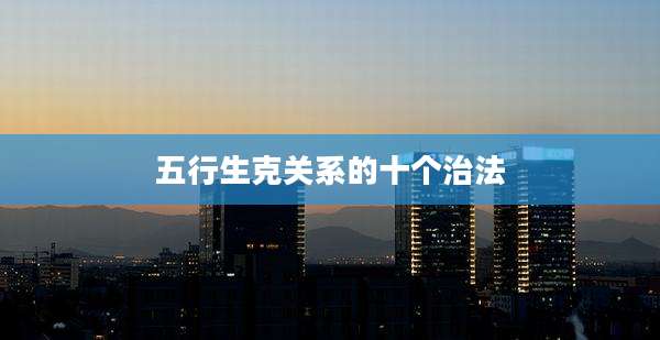 五行生克关系的十个治法