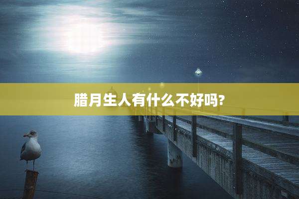 腊月生人有什么不好吗?