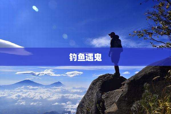 钓鱼遇鬼