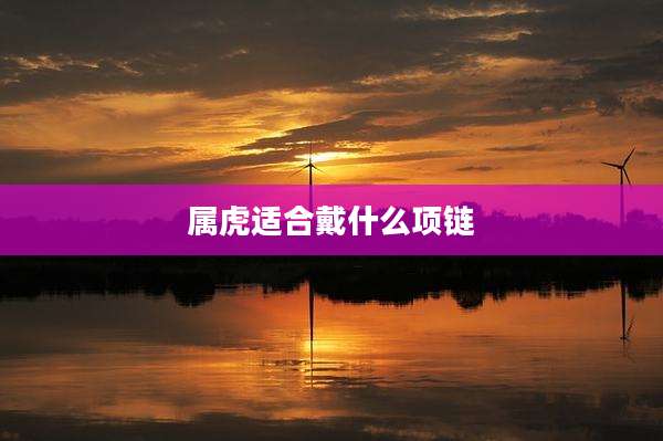 属虎适合戴什么项链
