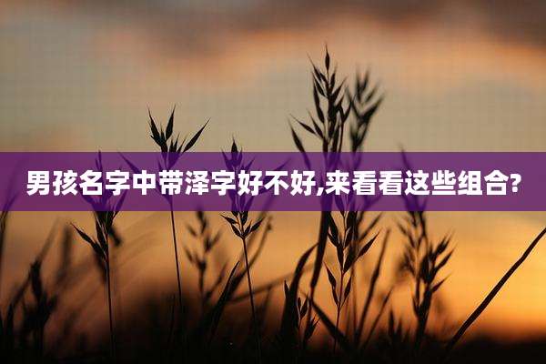 男孩名字中带泽字好不好,来看看这些组合?