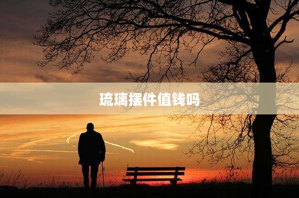 琉璃摆件值钱吗