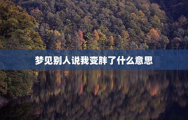梦见别人说我变胖了什么意思