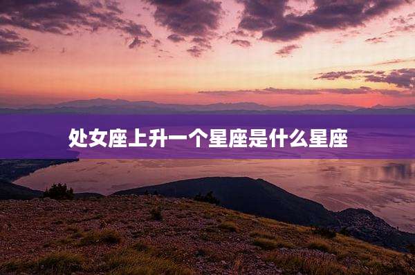 处女座上升一个星座是什么星座