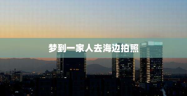 梦到一家人去海边拍照