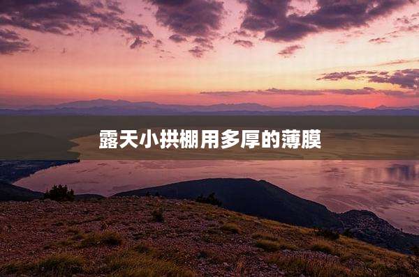露天小拱棚用多厚的薄膜