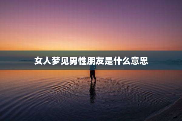 女人梦见男性朋友是什么意思