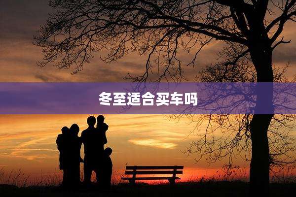 冬至适合买车吗