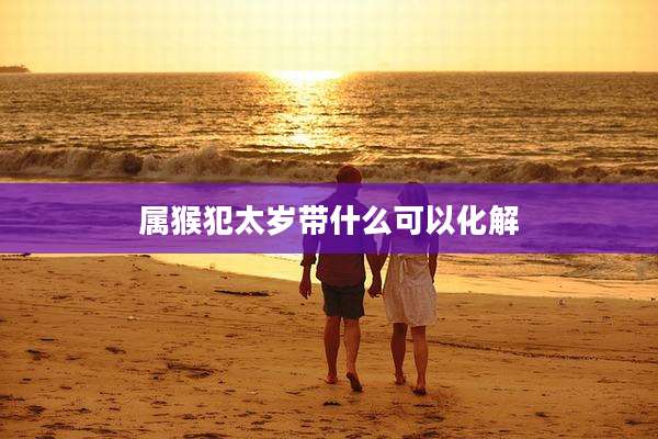 属猴犯太岁带什么可以化解