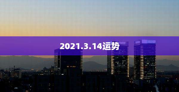2021.3.14运势