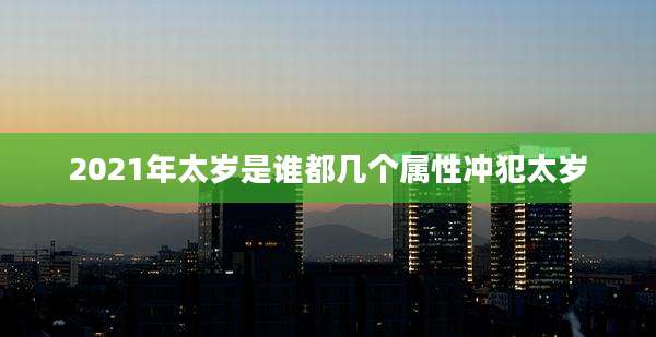 2021年太岁是谁都几个属性冲犯太岁