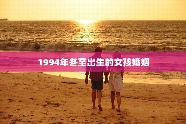 1994年冬至出生的女孩婚姻