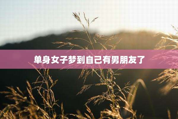 单身女子梦到自己有男朋友了
