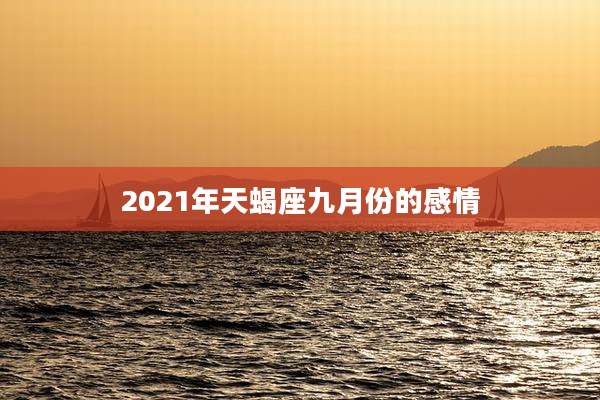 2021年天蝎座九月份的感情