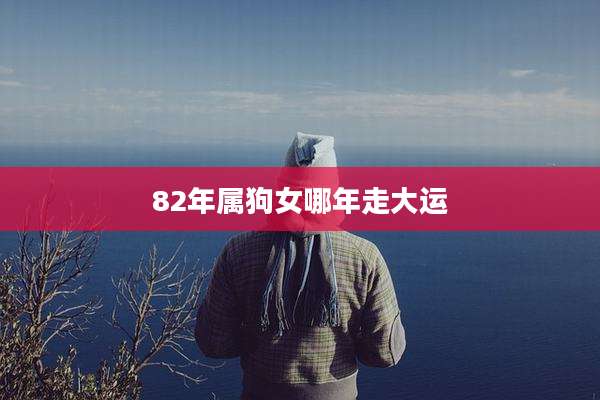 82年属狗女哪年走大运