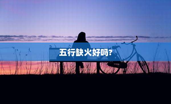 五行缺火好吗?