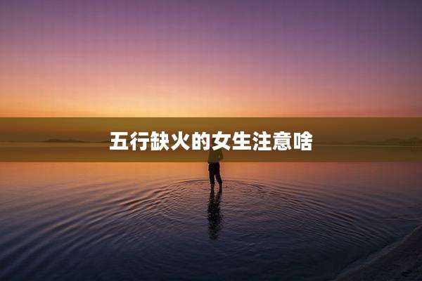 五行缺火的女生注意啥
