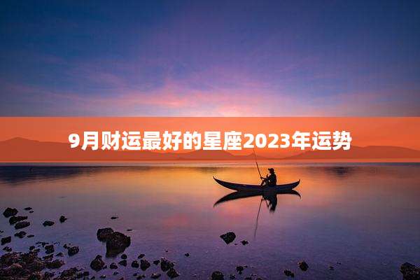 9月财运最好的星座2023年运势