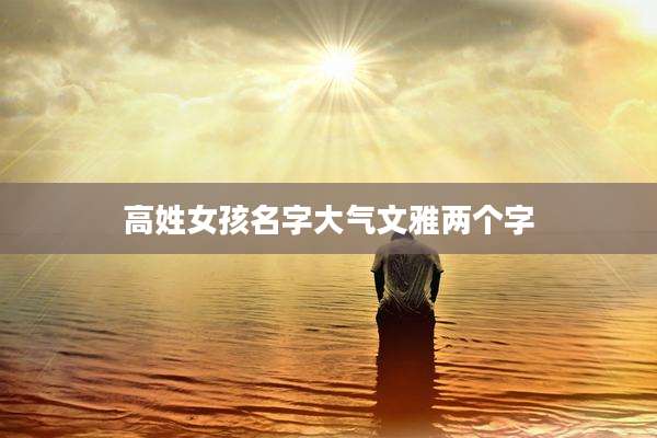 高姓女孩名字大气文雅两个字